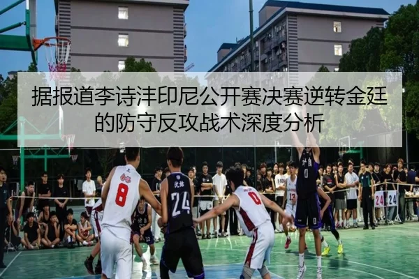 据报道李诗沣印尼公开赛决赛逆转金廷的防守反攻战术深度分析