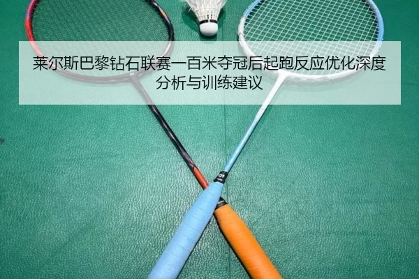 莱尔斯巴黎钻石联赛一百米夺冠后起跑反应优化深度分析与训练建议