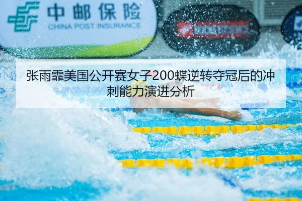 张雨霏美国公开赛女子200蝶逆转夺冠后的冲刺能力演进分析